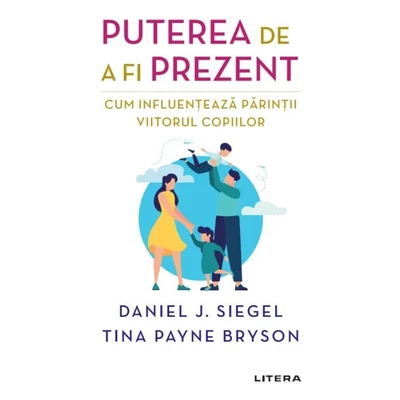 Puterea de a fi prezent. Cum influenteaza parintii viitorul copiilor - Daniel J. Siegel, Tina Payne Bryson
