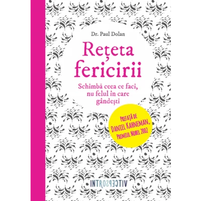 Reteta fericirii. Schimba ceea ce faci, nu felul in care gandesti - Paul Dolan
