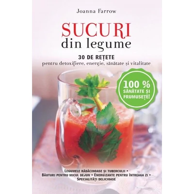 Sucuri din legume. 30 de retete pentru detoxifiere, energie, sanatate si vitalitate - Joanna Farrow
