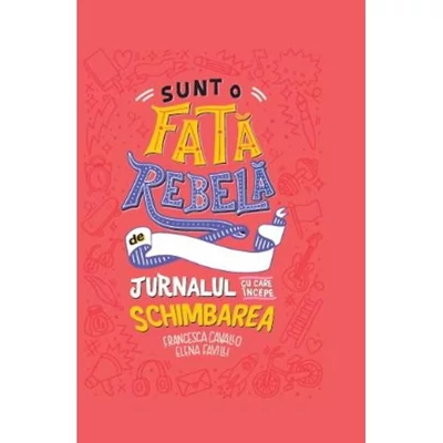 Sunt o fata rebela. Jurnalul cu care incepe schimbarea - Francesca Cavallo, Elena Favilli