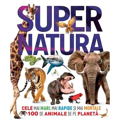 Supernatura. Cele mai mari, mai rapide si mai mortale 100 de animale de pe planeta