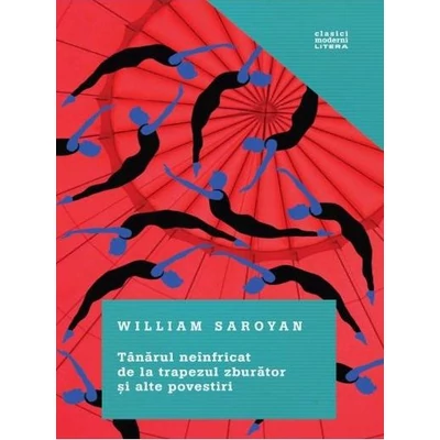 Tanarul neinfricat de la trapezul zburator si alte povestiri - William Saroyan