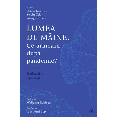 Lumea de maine. Ce urmeaza dupa pandemie? - Olivia Toderean,Sergiu Celac,George Scutaru