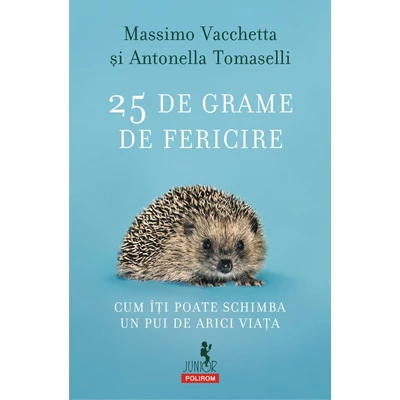 25 de grame de fericire. Cum iti poate schimba un pui de arici viata - Massimo Vacchetta , Antonella Tomaselli