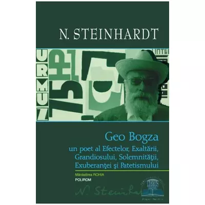 Geo Bogza. Un poet al Efectelor, Exaltarii, Grandiosului, Solemnitatii, Exuberantei si Patetismului - N. Steinhardt