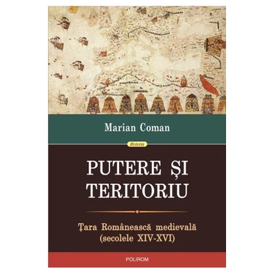 Putere si teritoriu. Tara Romaneasca medievala (secolele XIV-XVI) - Marian Coman