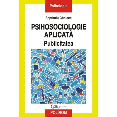 Psihosociologie aplicata. Publicitatea - Septimiu Chelcea