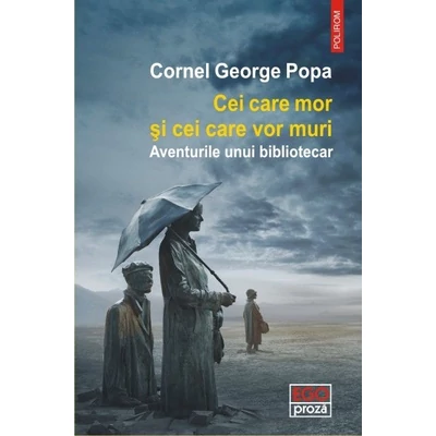 Cei care mor si cei care vor muri. Aventurile unui bibliotecar - Cornel George Popa