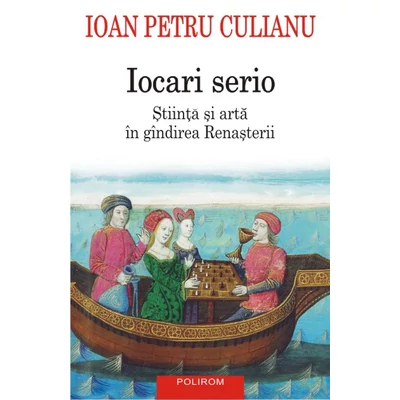 Iocari serio. Stiinta si arta in gindirea Renasterii - Ioan Petru Culianu