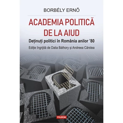 Academia politica de la Aiud. Detinuti politici in Romania anilor '80 - Borbély Ernő , Dalia Báthory , Andreea Carstea