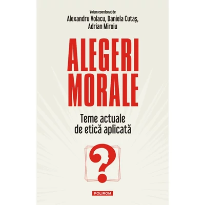 Alegeri morale. Teme actuale de etica aplicata - Alexandru Volacu, Daniela Cutas, Adrian Miroiu