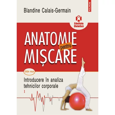 Anatomie pentru miscare. Introducere in analiza tehnicilor corporale (vol. I) - Blandine Calais-Germain