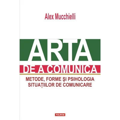 Arta de a comunica. Metode, forme si psihologia situatiilor de comunicare - Alex Mucchielli