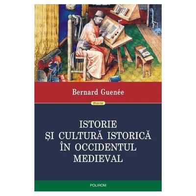 Istorie si cultura istorica in Occidentul medieval - Bernard Guenee