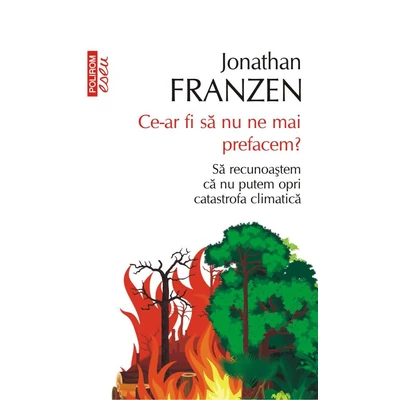Ce-ar fi sa nu ne mai prefacem? Sa recunoastem ca nu putem opri catastrofa climatica - Jonathan franzen