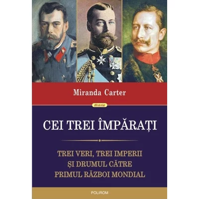 Cei trei imparati. Trei veri, trei imperii si drumul catre Primul Razboi Mondial - Miranda Carter