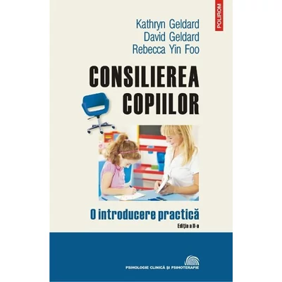 Consilierea copiilor - David Geldard, Kathryn Geldard, Rebecca Yin foo