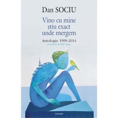 Vino cu mine stiu exact unde mergem. Antologie 1999-2014 - Dan Sociu