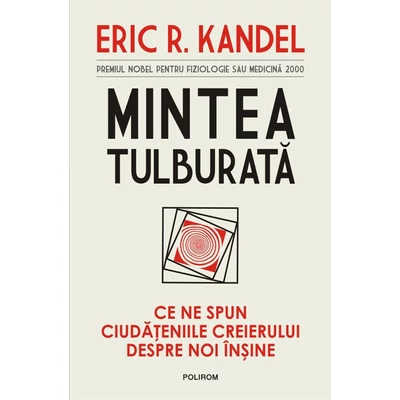 Mintea tulburata. Ce ne spun ciudateniile creierului despre noi insine - Eric R. Kandel