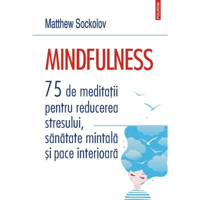 Mindfulness. 75 de meditatii pentru reducerea stresului, sanatate mintala si pace interioara - Matthew Sockolov