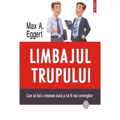 Limbajul trupului. Cum sa faci o impresie buna si sa fii mai convingator - Max A. Eggert