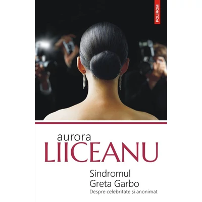 Sindromul Greta Garbo. Despre celebritate si anonimat - Aurora Liiceanu
