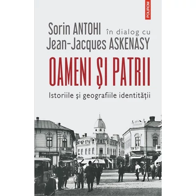 Oameni si patrii. Istoriile si geografiile identitatii - Sorin Antohi, Jean-Jacques Askenasy