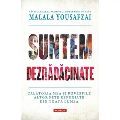 Suntem dezradacinate. Calatoria mea si povestile altor fete refugiate din toata lumea - Malala Yousafzai , Liz Welch