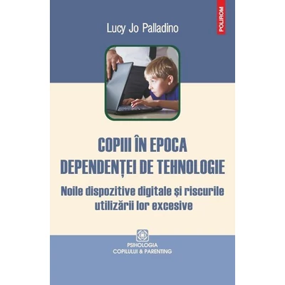 Copiii in epoca dependentei de tehnologie. Noile dispozitive digitale si riscurile utilizarii lor excesive - Lucy Jo Palladino