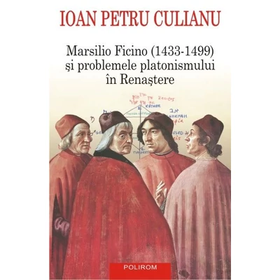 Marsilio ficino (1433-1499) si problemele platonismului in Renastere - Ioan Petru Culianu