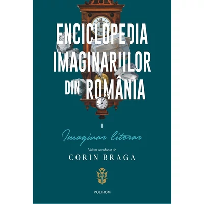 Enciclopedia imaginariilor din Romania (vol. I): Imaginar literar - Corin Braga