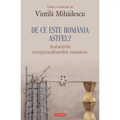 De ce este Romania astfel? Avatarurile exceptionalismului romanesc - Vintila Mihailescu