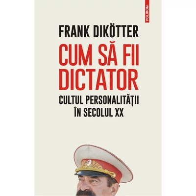 Cum sa fii dictator. Cultul personalitatii in secolul XX - frank Dikötter