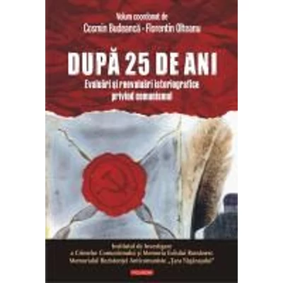 Dupa 25 de ani. Evaluari si reevaluari istoriografice privind comunismul - Cosmin Budeanca , florentin Olteanu