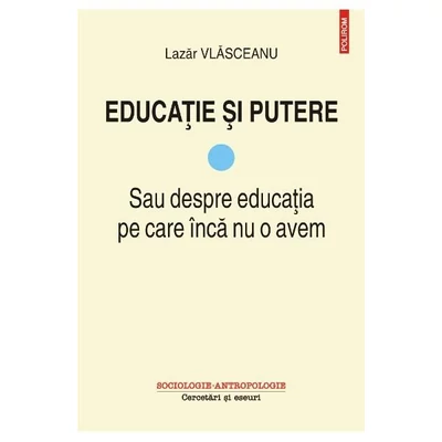 Educatie si putere. Sau despre educatia pe care inca nu o avem (vol. I) - Lazar Vlasceanu