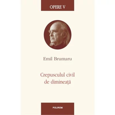Opere V. Crepusculul civil de dimineata - Emil Brumaru