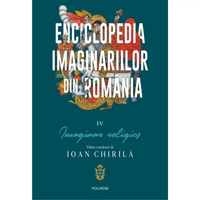 Enciclopedia imaginariilor din Romania (vol. IV): Imaginar religios - Ioan Chirila (coord.)