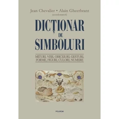 Dictionar de simboluri. Mituri, vise, obiceiuri, gesturi, forme, figuri, culori, numere - Jean Chevalier, Alain Gheerbrant