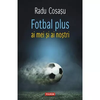 fotbal plus ai mei si ai nostri - Radu Cosasu