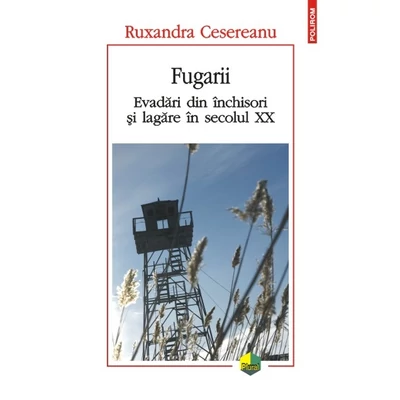 fugarii. Evadari din inchisori si lagare in secolul XX - Ruxandra Cesereanu