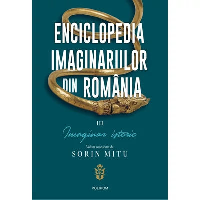 Enciclopedia imaginariilor din Romania (vol. III): Imaginar istoric - Sorin Mitu