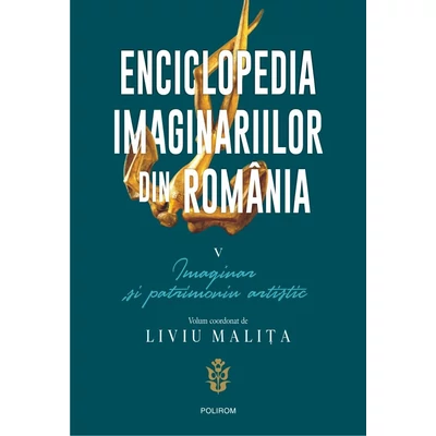 Enciclopedia imaginariilor din Romania (vol. V): Imaginar si patrimoniu artistic - Liviu Malita