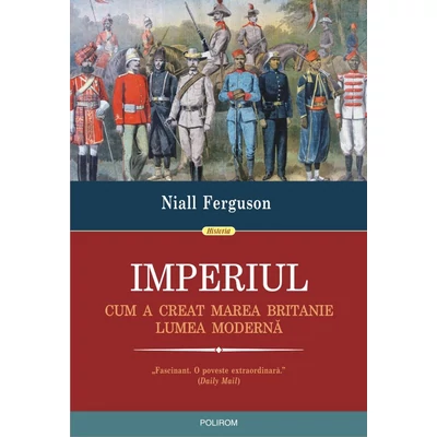 Imperiul. Cum a creat Marea Britanie lumea moderna - Niall ferguson