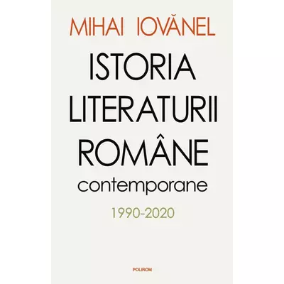 Istoria literaturii romane contemporane (1990-2020) - Mihai Iovanel