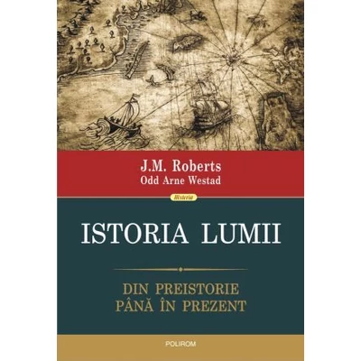 Istoria lumii. Din preistorie pina in prezent - J.M. Roberts , Odd Arne Westad