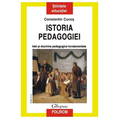 Istoria pedagogiei. Idei si doctrine pedagogice fundamentale - Constatin Cucos