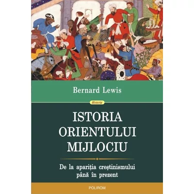 Istoria Orientului Mijlociu. De la aparitia crestinismului pana in prezent - Bernard Lewis