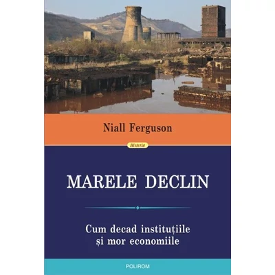 Marele Declin: Cum decad institutiile si mor economiile - Niall ferguson