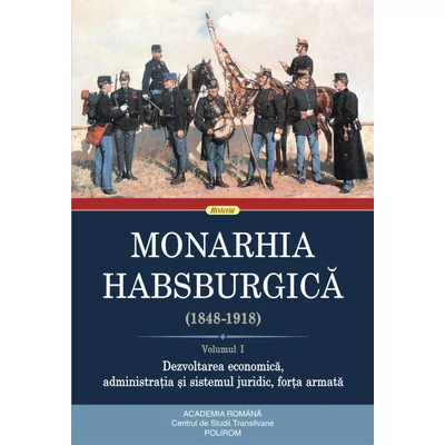 Monarhia Habsburgica (1848-1918) (vol. I): Dezvoltarea economica, administratia si sistemul juridic, forta armata - ***