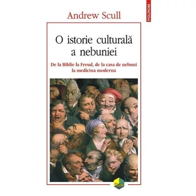 O istorie culturala a nebuniei. De la Biblie la freud, de la casa de nebuni la medicina moderna - Andrew Scull